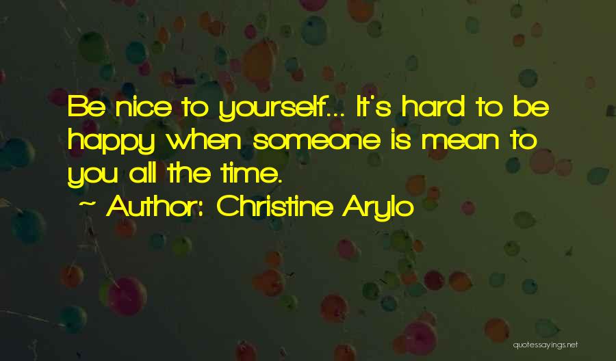 Christine Arylo Quotes: Be Nice To Yourself... It's Hard To Be Happy When Someone Is Mean To You All The Time.