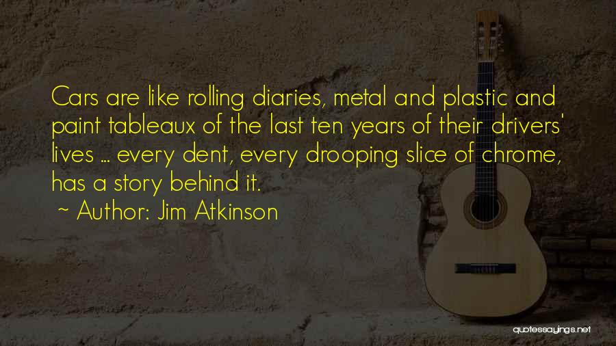 Jim Atkinson Quotes: Cars Are Like Rolling Diaries, Metal And Plastic And Paint Tableaux Of The Last Ten Years Of Their Drivers' Lives