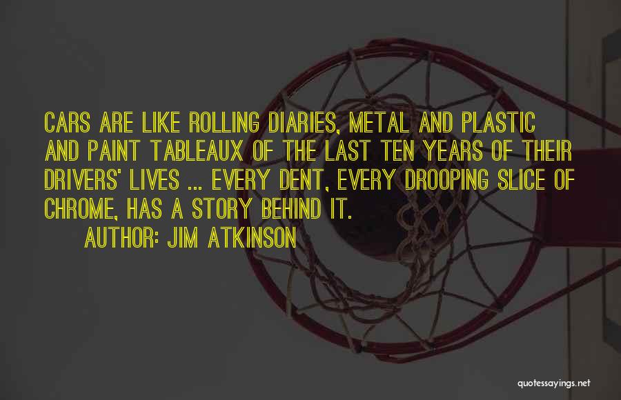 Jim Atkinson Quotes: Cars Are Like Rolling Diaries, Metal And Plastic And Paint Tableaux Of The Last Ten Years Of Their Drivers' Lives