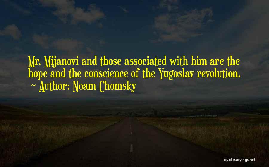 Noam Chomsky Quotes: Mr. Mijanovi And Those Associated With Him Are The Hope And The Conscience Of The Yugoslav Revolution.