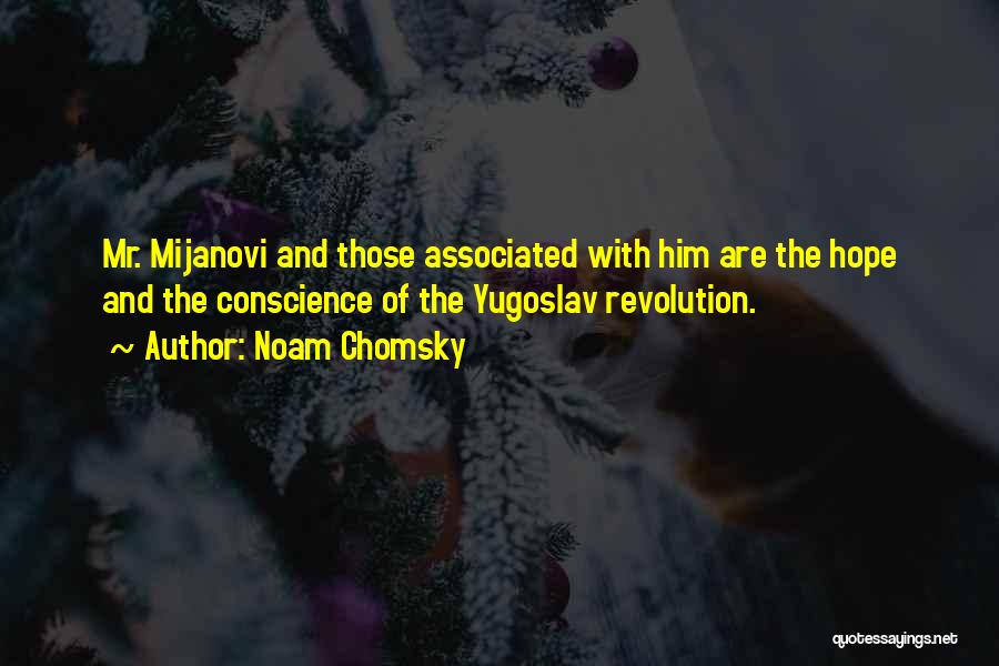 Noam Chomsky Quotes: Mr. Mijanovi And Those Associated With Him Are The Hope And The Conscience Of The Yugoslav Revolution.
