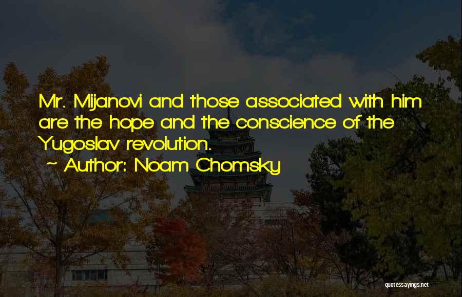 Noam Chomsky Quotes: Mr. Mijanovi And Those Associated With Him Are The Hope And The Conscience Of The Yugoslav Revolution.