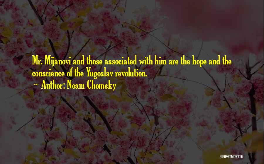 Noam Chomsky Quotes: Mr. Mijanovi And Those Associated With Him Are The Hope And The Conscience Of The Yugoslav Revolution.