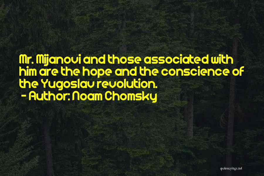Noam Chomsky Quotes: Mr. Mijanovi And Those Associated With Him Are The Hope And The Conscience Of The Yugoslav Revolution.
