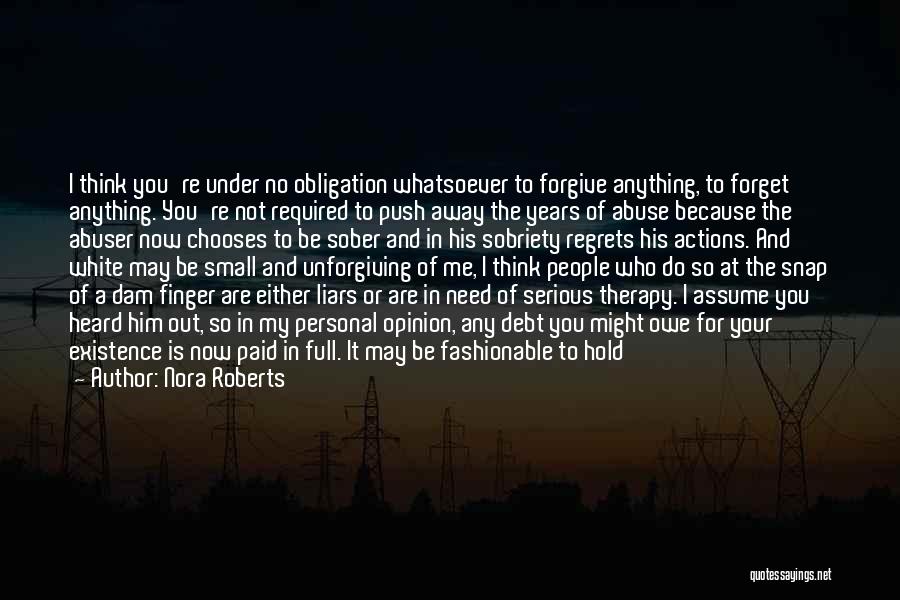 Nora Roberts Quotes: I Think You're Under No Obligation Whatsoever To Forgive Anything, To Forget Anything. You're Not Required To Push Away The