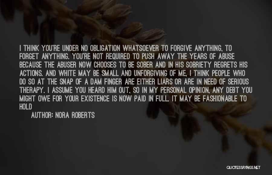 Nora Roberts Quotes: I Think You're Under No Obligation Whatsoever To Forgive Anything, To Forget Anything. You're Not Required To Push Away The