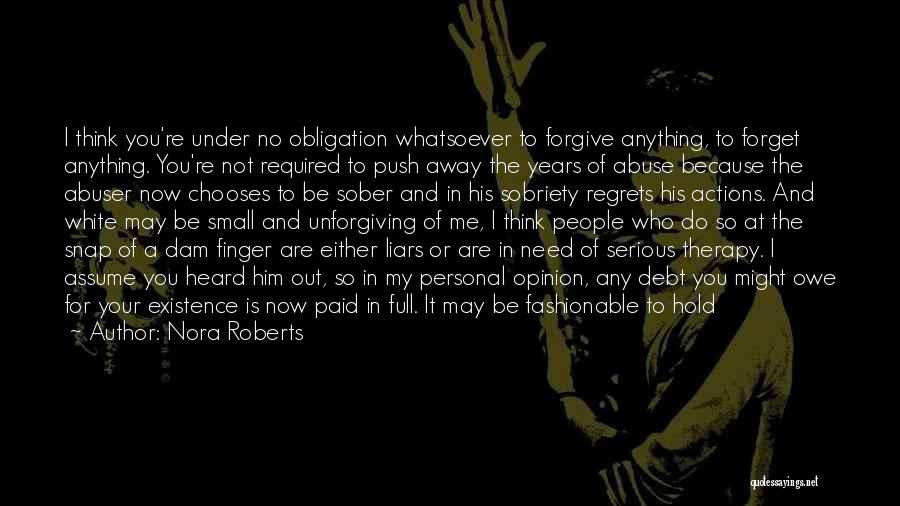 Nora Roberts Quotes: I Think You're Under No Obligation Whatsoever To Forgive Anything, To Forget Anything. You're Not Required To Push Away The