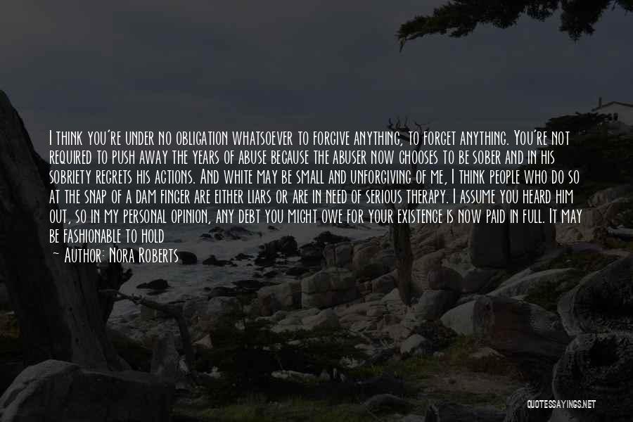 Nora Roberts Quotes: I Think You're Under No Obligation Whatsoever To Forgive Anything, To Forget Anything. You're Not Required To Push Away The