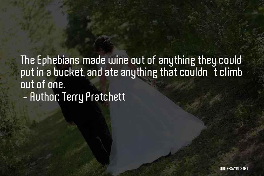 Terry Pratchett Quotes: The Ephebians Made Wine Out Of Anything They Could Put In A Bucket, And Ate Anything That Couldn't Climb Out