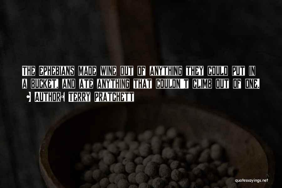 Terry Pratchett Quotes: The Ephebians Made Wine Out Of Anything They Could Put In A Bucket, And Ate Anything That Couldn't Climb Out