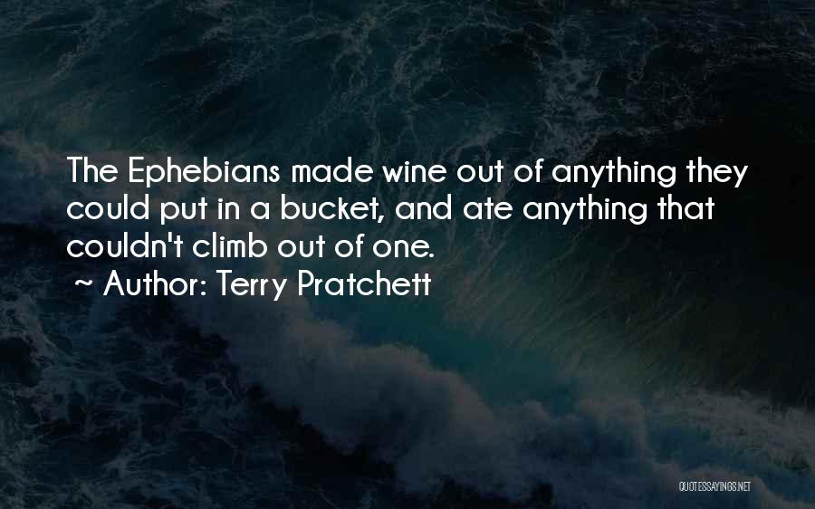 Terry Pratchett Quotes: The Ephebians Made Wine Out Of Anything They Could Put In A Bucket, And Ate Anything That Couldn't Climb Out