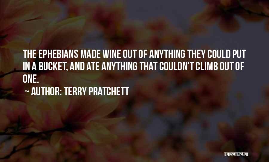 Terry Pratchett Quotes: The Ephebians Made Wine Out Of Anything They Could Put In A Bucket, And Ate Anything That Couldn't Climb Out