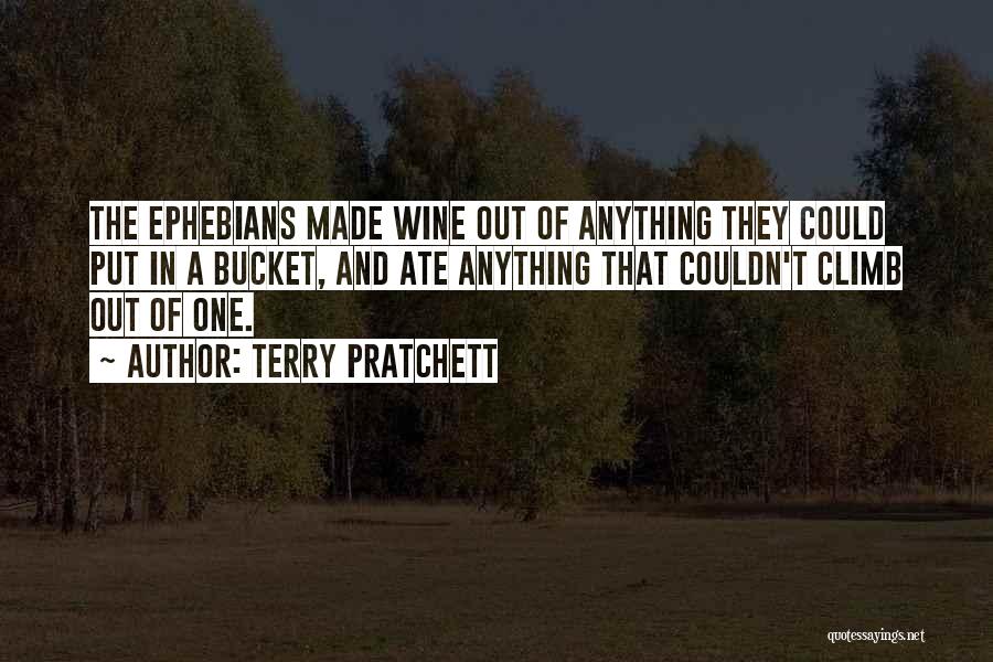 Terry Pratchett Quotes: The Ephebians Made Wine Out Of Anything They Could Put In A Bucket, And Ate Anything That Couldn't Climb Out