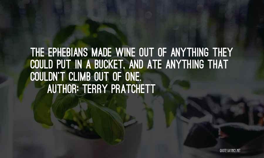 Terry Pratchett Quotes: The Ephebians Made Wine Out Of Anything They Could Put In A Bucket, And Ate Anything That Couldn't Climb Out