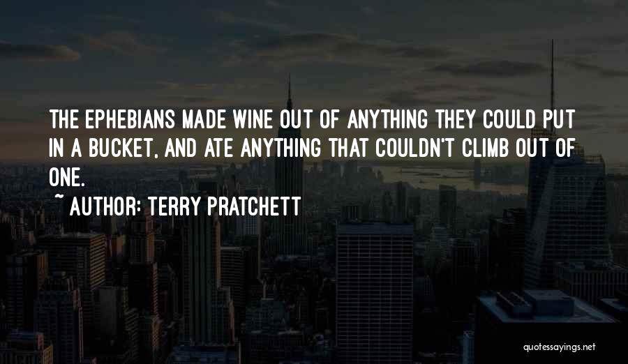 Terry Pratchett Quotes: The Ephebians Made Wine Out Of Anything They Could Put In A Bucket, And Ate Anything That Couldn't Climb Out