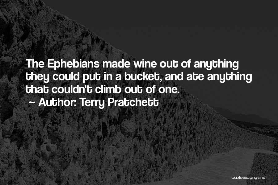 Terry Pratchett Quotes: The Ephebians Made Wine Out Of Anything They Could Put In A Bucket, And Ate Anything That Couldn't Climb Out