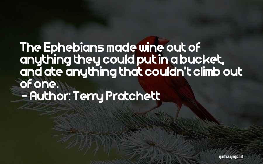 Terry Pratchett Quotes: The Ephebians Made Wine Out Of Anything They Could Put In A Bucket, And Ate Anything That Couldn't Climb Out