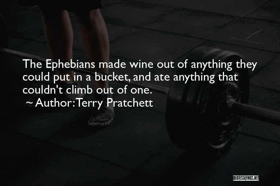 Terry Pratchett Quotes: The Ephebians Made Wine Out Of Anything They Could Put In A Bucket, And Ate Anything That Couldn't Climb Out
