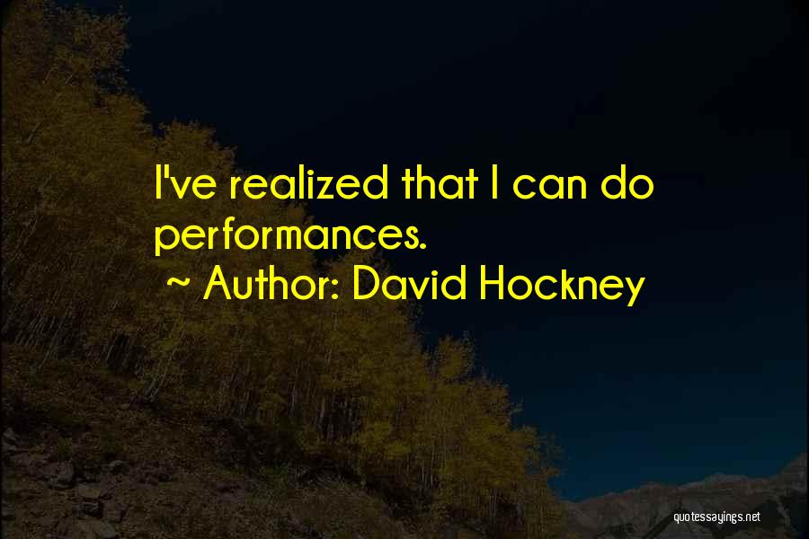 David Hockney Quotes: I've Realized That I Can Do Performances.