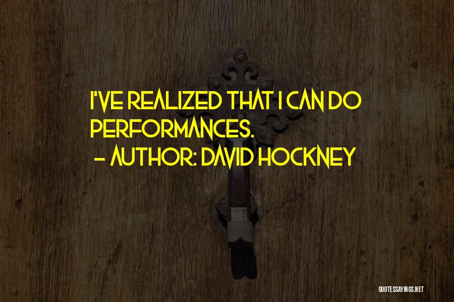 David Hockney Quotes: I've Realized That I Can Do Performances.