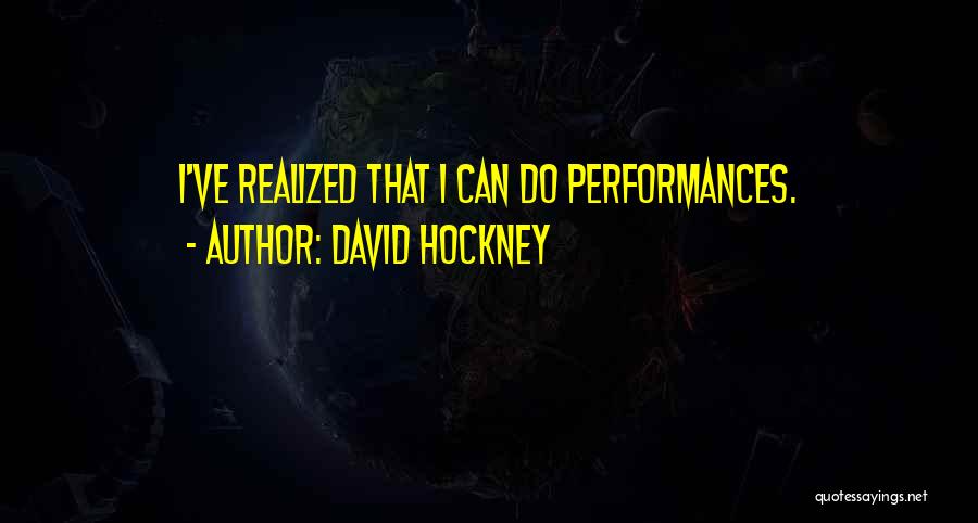 David Hockney Quotes: I've Realized That I Can Do Performances.