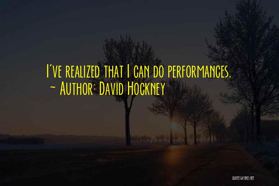 David Hockney Quotes: I've Realized That I Can Do Performances.