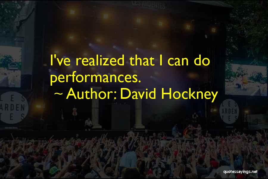 David Hockney Quotes: I've Realized That I Can Do Performances.
