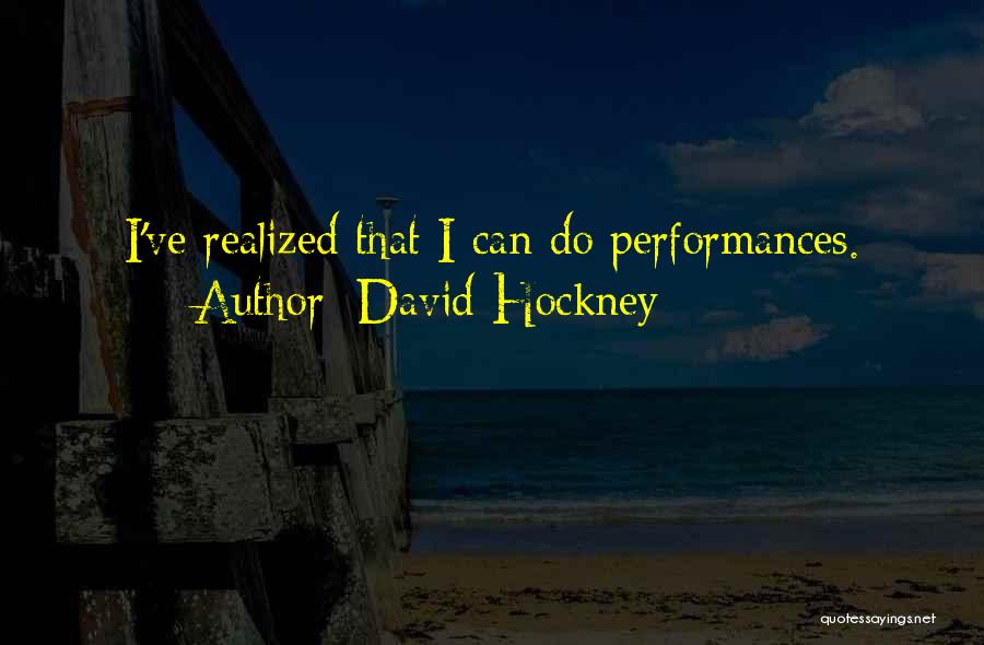 David Hockney Quotes: I've Realized That I Can Do Performances.