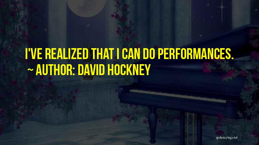 David Hockney Quotes: I've Realized That I Can Do Performances.