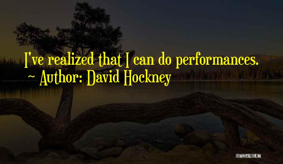 David Hockney Quotes: I've Realized That I Can Do Performances.