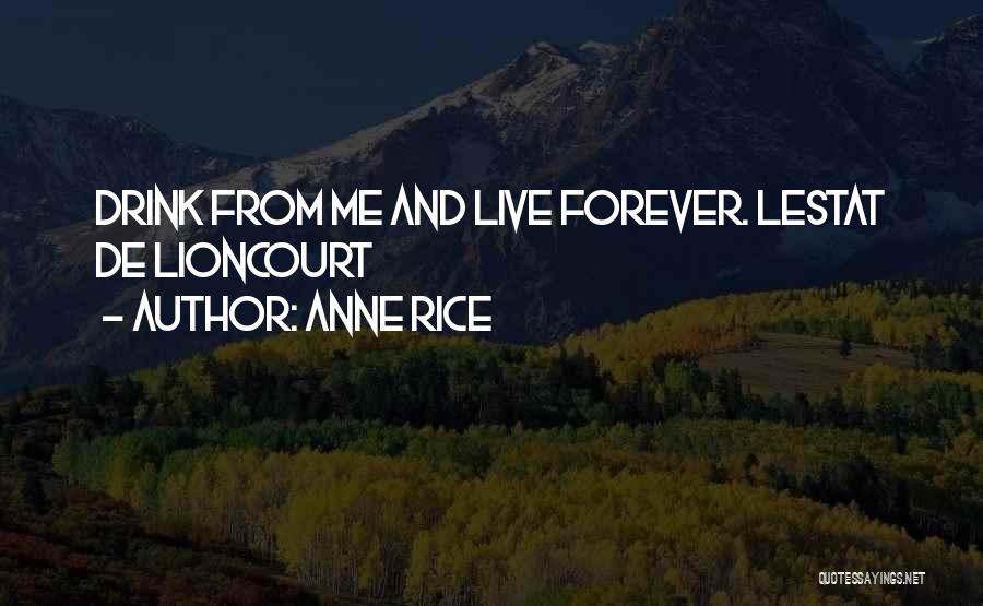 Anne Rice Quotes: Drink From Me And Live Forever. Lestat De Lioncourt