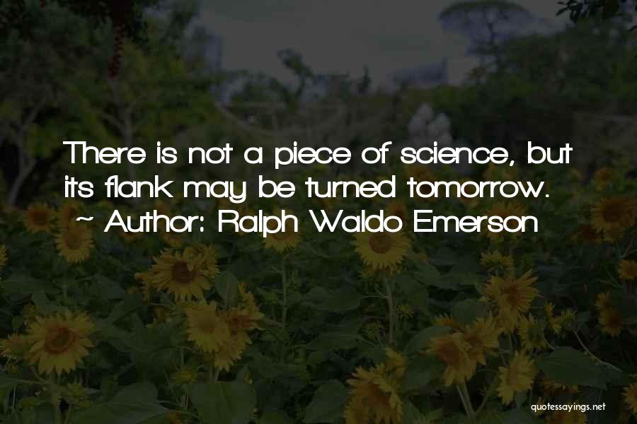 Ralph Waldo Emerson Quotes: There Is Not A Piece Of Science, But Its Flank May Be Turned Tomorrow.