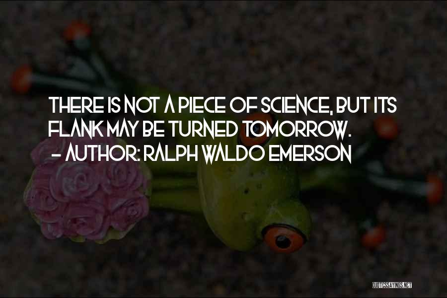 Ralph Waldo Emerson Quotes: There Is Not A Piece Of Science, But Its Flank May Be Turned Tomorrow.