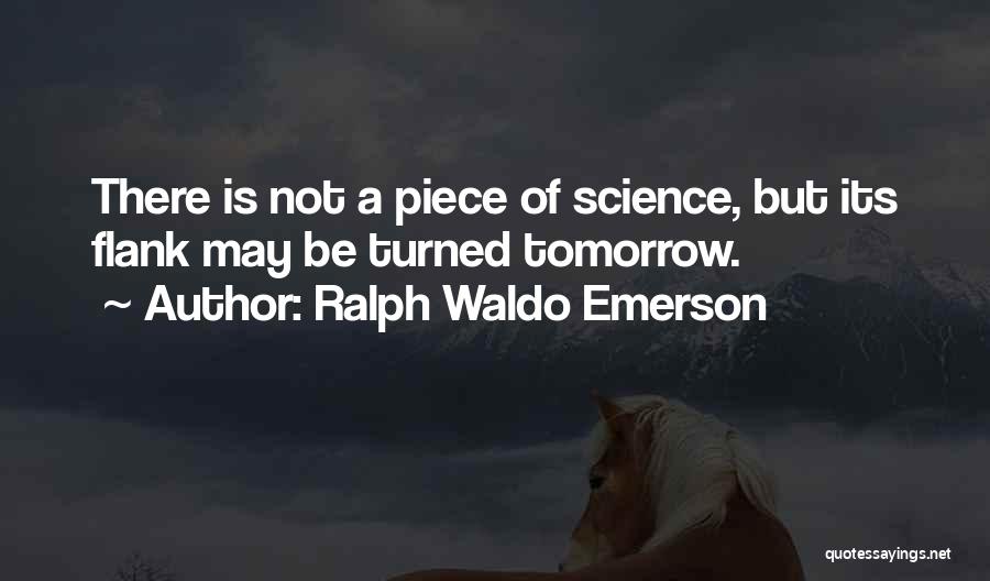 Ralph Waldo Emerson Quotes: There Is Not A Piece Of Science, But Its Flank May Be Turned Tomorrow.