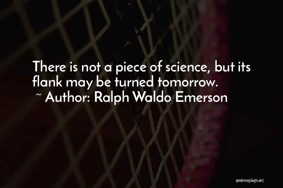 Ralph Waldo Emerson Quotes: There Is Not A Piece Of Science, But Its Flank May Be Turned Tomorrow.