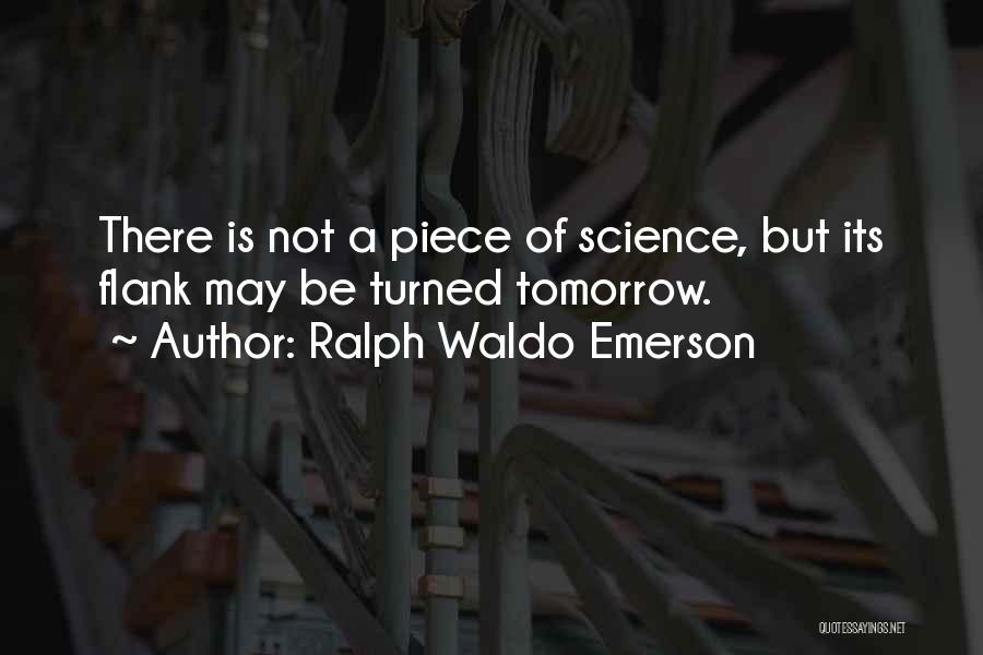 Ralph Waldo Emerson Quotes: There Is Not A Piece Of Science, But Its Flank May Be Turned Tomorrow.