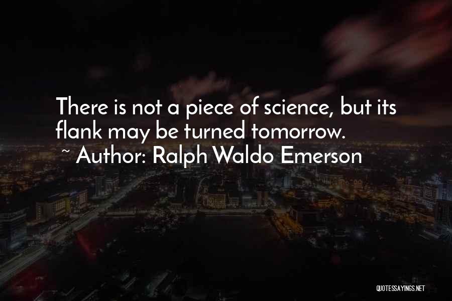 Ralph Waldo Emerson Quotes: There Is Not A Piece Of Science, But Its Flank May Be Turned Tomorrow.