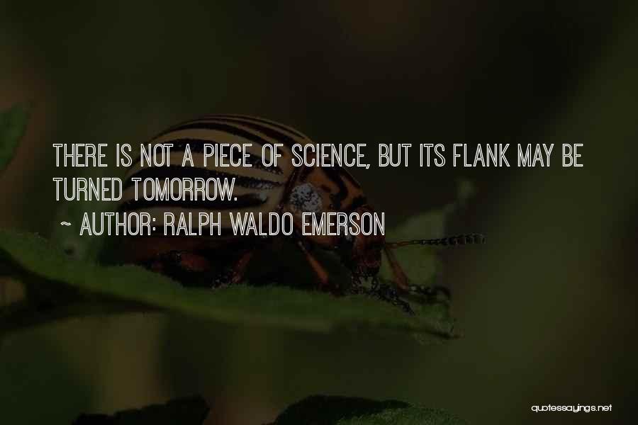 Ralph Waldo Emerson Quotes: There Is Not A Piece Of Science, But Its Flank May Be Turned Tomorrow.