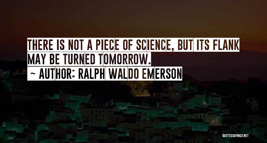 Ralph Waldo Emerson Quotes: There Is Not A Piece Of Science, But Its Flank May Be Turned Tomorrow.