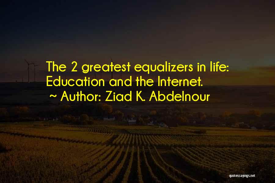 Ziad K. Abdelnour Quotes: The 2 Greatest Equalizers In Life: Education And The Internet.