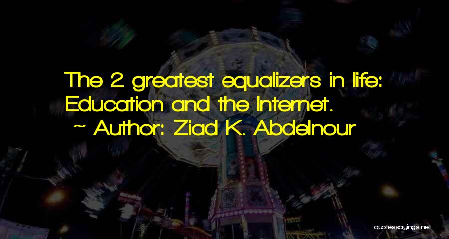 Ziad K. Abdelnour Quotes: The 2 Greatest Equalizers In Life: Education And The Internet.