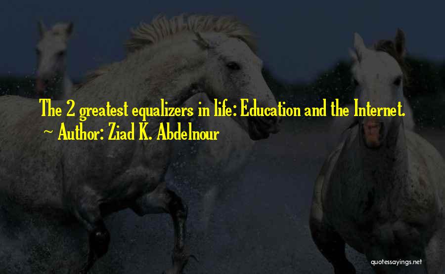 Ziad K. Abdelnour Quotes: The 2 Greatest Equalizers In Life: Education And The Internet.