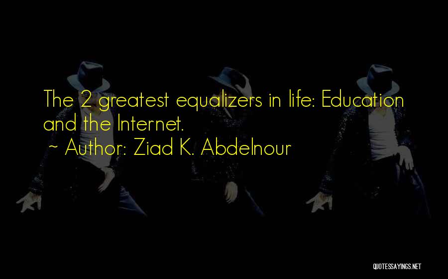 Ziad K. Abdelnour Quotes: The 2 Greatest Equalizers In Life: Education And The Internet.