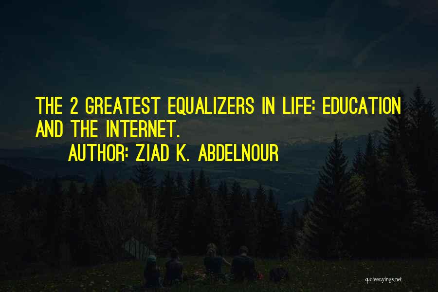 Ziad K. Abdelnour Quotes: The 2 Greatest Equalizers In Life: Education And The Internet.