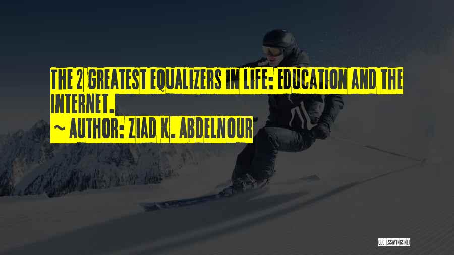 Ziad K. Abdelnour Quotes: The 2 Greatest Equalizers In Life: Education And The Internet.