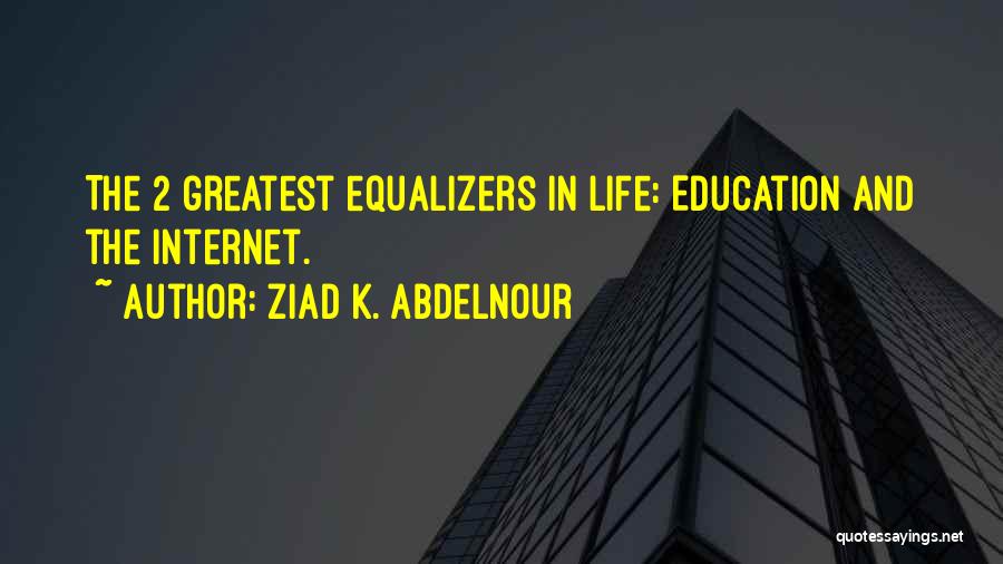 Ziad K. Abdelnour Quotes: The 2 Greatest Equalizers In Life: Education And The Internet.