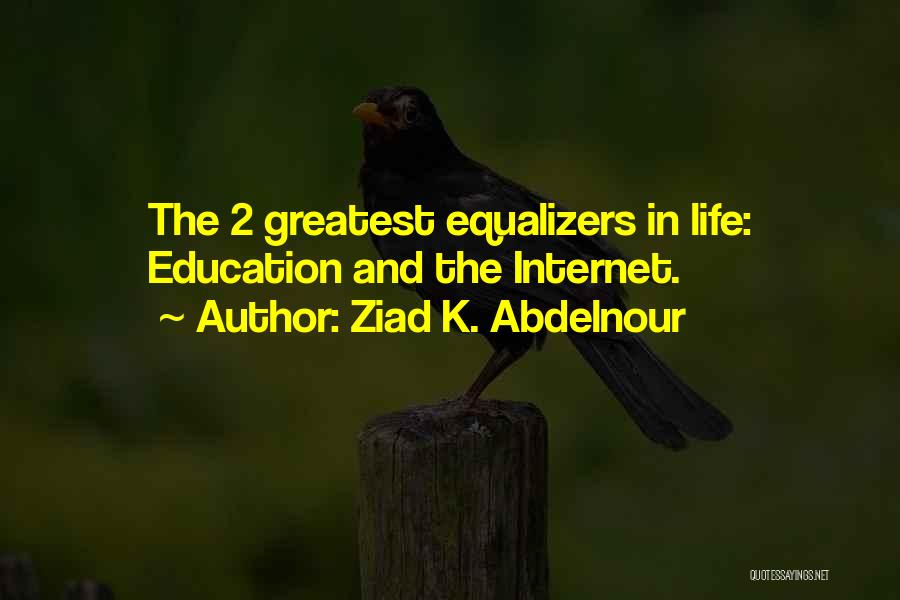 Ziad K. Abdelnour Quotes: The 2 Greatest Equalizers In Life: Education And The Internet.