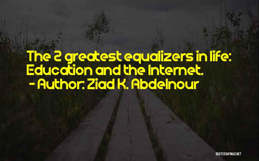 Ziad K. Abdelnour Quotes: The 2 Greatest Equalizers In Life: Education And The Internet.