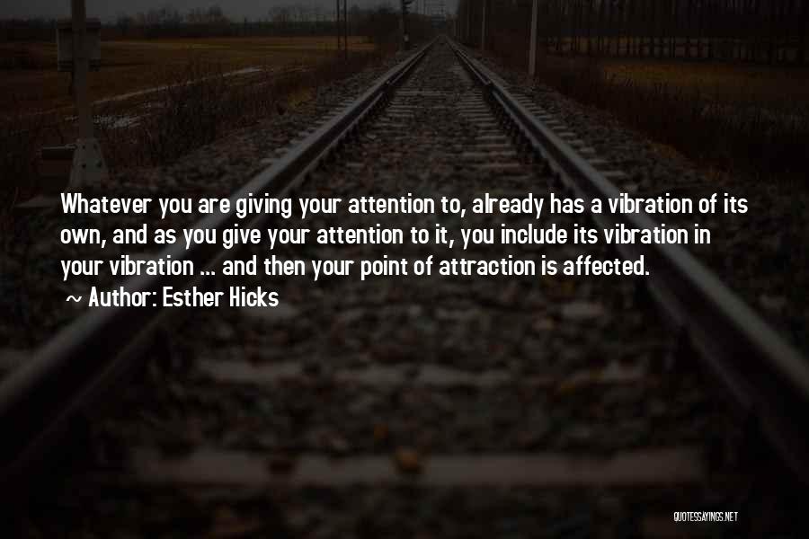 Esther Hicks Quotes: Whatever You Are Giving Your Attention To, Already Has A Vibration Of Its Own, And As You Give Your Attention