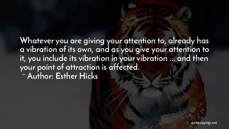 Esther Hicks Quotes: Whatever You Are Giving Your Attention To, Already Has A Vibration Of Its Own, And As You Give Your Attention